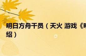 明日方舟干员（天火 游戏《明日方舟》中的干员相关内容简介介绍）