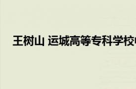 王树山 运城高等专科学校中文系教授相关内容简介介绍