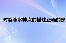 对裂隙水特点的描述正确的是（层状裂隙水相关内容简介介绍）