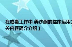 在戒毒工作中,美沙酮的临床运用主要用于（美沙酮门诊：戒毒工作实录相关内容简介介绍）