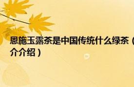 恩施玉露茶是中国传统什么绿茶（恩施玉露 中国传统蒸青绿茶相关内容简介介绍）