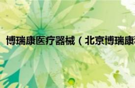 博瑞康医疗器械（北京博瑞康科技有限公司相关内容简介介绍）