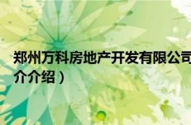 郑州万科房地产开发有限公司（郑州万科 住宅开发商相关内容简介介绍）