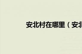 安北村在哪里（安北乡相关内容简介介绍）