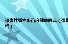 强直性脊柱炎百度健康医典（强直性脊柱炎 强直性脊柱炎相关内容简介介绍）