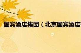 国宾酒店集团（北京国宾酒店有限责任公司相关内容简介介绍）