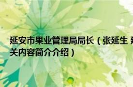 延安市果业管理局局长（张延生 延安市农业局调研员、果树试验场场长相关内容简介介绍）