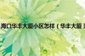 海口华丰大厦小区怎样（华丰大厦 海口市华丰大厦楼盘相关内容简介介绍）