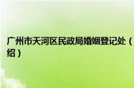 广州市天河区民政局婚姻登记处（天河区民政局婚姻登记处相关内容简介介绍）