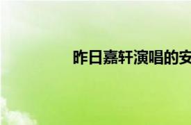 昨日嘉轩演唱的安琦歌曲相关内容介绍