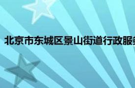 北京市东城区景山街道行政服务中心四级调研员内容简介刘传新