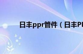 日丰ppr管件（日丰PP-R管相关内容简介介绍）