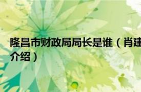 隆昌市财政局局长是谁（肖建波 隆昌市财政局局长相关内容简介介绍）