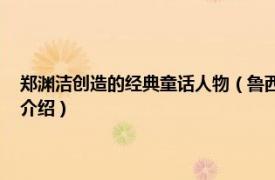 郑渊洁创造的经典童话人物（鲁西西 郑渊洁笔下的童话人物相关内容简介介绍）