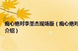 痴心绝对李圣杰现场版（痴心绝对 2002年李圣杰演唱的歌曲相关内容简介介绍）