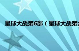 星球大战第6部（星球大战第六部绝地归来相关内容简介介绍）