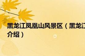 黑龙江凤凰山风景区（黑龙江凤凰山国家森林公园相关内容简介介绍）