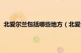 北爱尔兰包括哪些地方（北爱尔兰行政区划相关内容简介介绍）