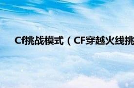 Cf挑战模式（CF穿越火线挑战模式打法相关内容简介介绍）