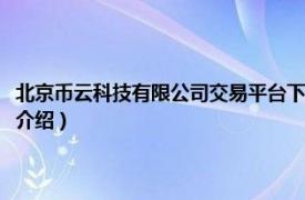 北京币云科技有限公司交易平台下载（北京云币科技有限公司相关内容简介介绍）