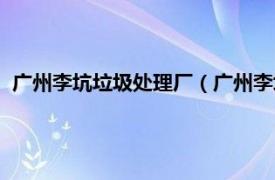 广州李坑垃圾处理厂（广州李坑垃圾焚烧厂相关内容简介介绍）