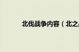 北伐战争内容（北之战乱相关内容简介介绍）