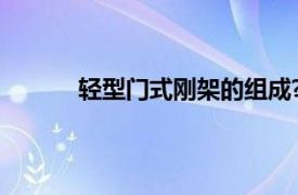 轻型门式刚架的组成?什么是主要的承重构件?