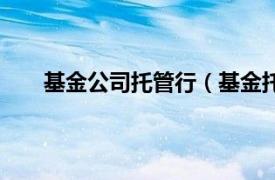 基金公司托管行（基金托管银行相关内容简介介绍）