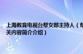 上海教育电视台帮女郎主持人（帮女郎帮你忙 上海教育电视台电视节目相关内容简介介绍）