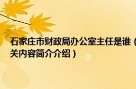 石家庄市财政局办公室主任是谁（王东华 河北省石家庄市财政局原局长相关内容简介介绍）