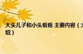 大头儿子和小头爸爸 主要内容（大头儿子和小头爸爸 全集相关内容简介介绍）