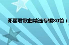 邓丽君歌曲精选专辑80首（邓丽君专辑相关内容简介介绍）