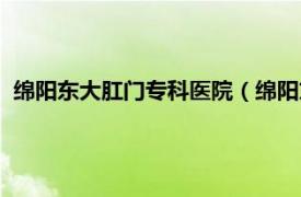 绵阳东大肛门专科医院（绵阳东大肛肠医院相关内容简介介绍）