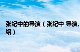 张纪中的导演（张纪中 导演、制片人监制、演员相关内容简介介绍）