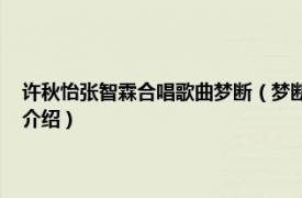 许秋怡张智霖合唱歌曲梦断（梦断 张智霖、许秋怡演唱歌曲相关内容简介介绍）