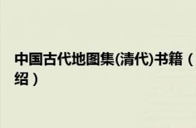 中国古代地图集(清代)书籍（1609中国古地图集相关内容简介介绍）