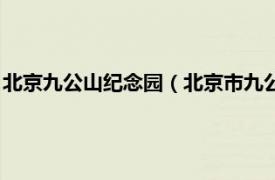 北京九公山纪念园（北京市九公山长城纪念林相关内容简介介绍）