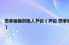 悠季瑜伽创始人尹岩（尹岩 悠季瑜伽 中国创办人兼总监相关内容简介介绍）