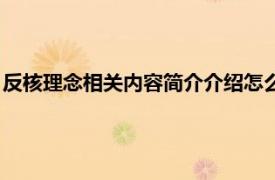 反核理念相关内容简介介绍怎么写（反核理念相关内容简介介绍）