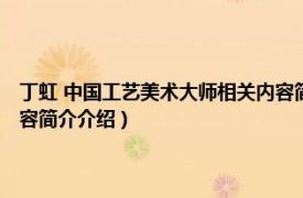 丁虹 中国工艺美术大师相关内容简介介绍（丁虹 中国工艺美术大师相关内容简介介绍）