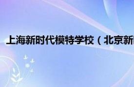 上海新时代模特学校（北京新时代模特学校相关内容简介介绍）