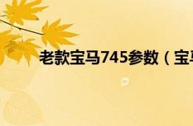 老款宝马745参数（宝马745i相关内容简介介绍）