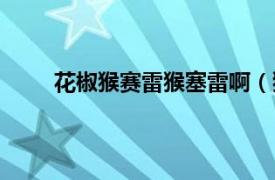 花椒猴赛雷猴塞雷啊（猴塞雷相关内容简介介绍）