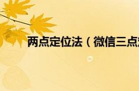 两点定位法（微信三点定位法相关内容简介介绍）