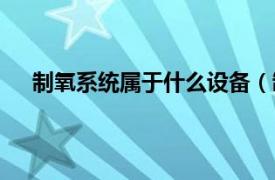 制氧系统属于什么设备（制氧设备相关内容简介介绍）