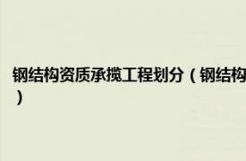 钢结构资质承揽工程划分（钢结构工程专业承包企业资质相关内容简介介绍）