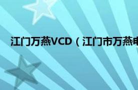 江门万燕VCD（江门市万燕电子有限公司相关内容简介介绍）