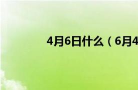 4月6日什么（6月4日相关内容简介介绍）