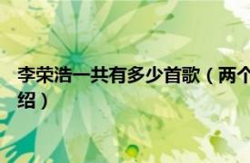 李荣浩一共有多少首歌（两个人 李荣浩音乐单曲相关内容简介介绍）