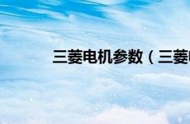 三菱电机参数（三菱电机相关内容简介介绍）